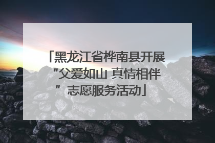 黑龙江省桦南县开展“父爱如山 真情相伴”志愿服务活动