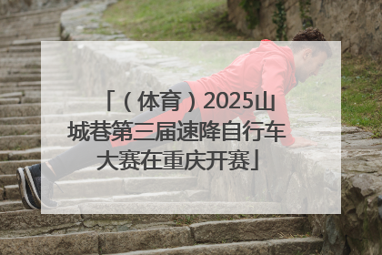 （体育）2025山城巷第三届速降自行车大赛在重庆开赛