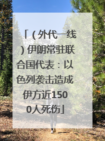（外代一线）伊朗常驻联合国代表：以色列袭击造成伊方近1500人死伤