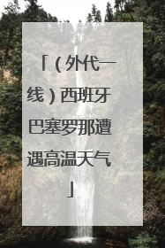 （外代一线）西班牙巴塞罗那遭遇高温天气
