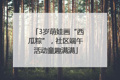 3岁萌娃画“西瓜粽”，社区端午活动童趣满满