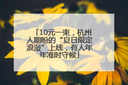 10元一束，杭州人期盼的“夏日限定浪漫”上线，有人年年准时守候
