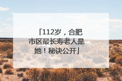 112岁，合肥市区最长寿老人是她！秘诀公开