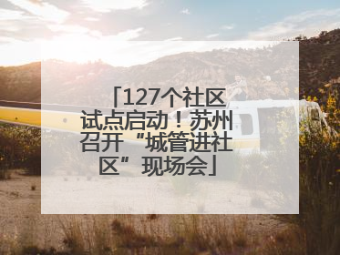 127个社区试点启动！苏州召开“城管进社区”现场会