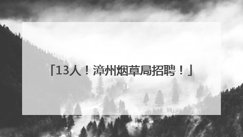 13人！漳州烟草局招聘！