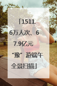 1511.6万人次、67.9亿元 “豫”游端午全景扫描