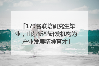 179名联培研究生毕业，山东新型研发机构为产业发展精准育才