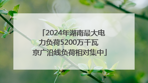 2024年湖南最大电力负荷5200万千瓦 京广沿线负荷相对集中