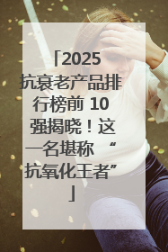 2025 抗衰老产品排行榜前 10 强揭晓！这一名堪称 “抗氧化王者”
