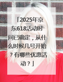 2025年京东618活动时间已确定，从什么时候几号开始？有哪些优惠活动？