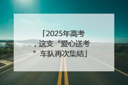 2025年高考，这支“爱心送考”车队再次集结