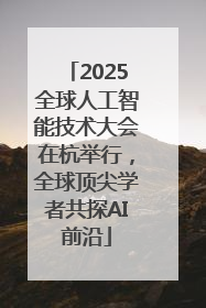 2025全球人工智能技术大会在杭举行，全球顶尖学者共探AI前沿
