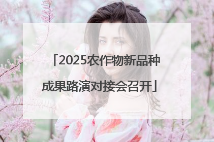 2025农作物新品种成果路演对接会召开