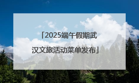 2025端午假期武汉文旅活动菜单发布