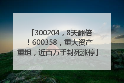 300204，8天翻倍！600358，重大资产重组，近百万手封死涨停