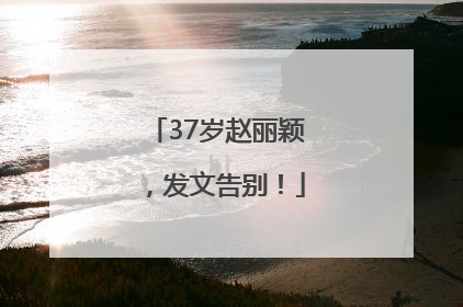 37岁赵丽颖，发文告别！