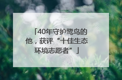 40年守护鹭鸟的他，获评“十佳生态环境志愿者”