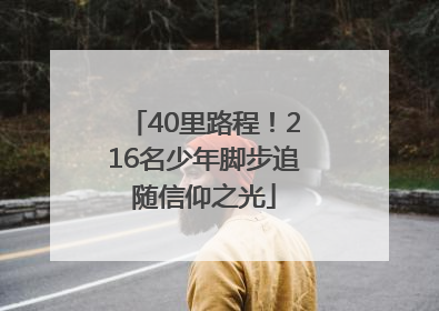 40里路程！216名少年脚步追随信仰之光