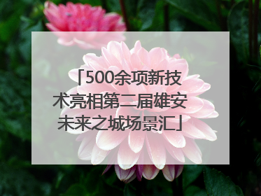 500余项新技术亮相第二届雄安未来之城场景汇