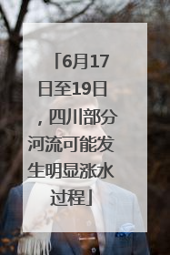 6月17日至19日，四川部分河流可能发生明显涨水过程