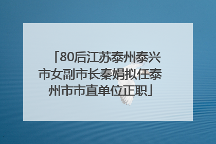 80后江苏泰州泰兴市女副市长秦娟拟任泰州市市直单位正职