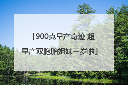 900克早产奇迹 超早产双胞胎姐妹三岁啦