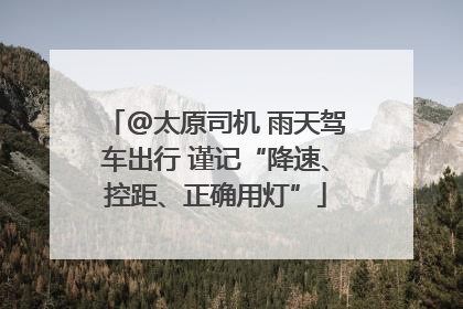 @太原司机 雨天驾车出行 谨记“降速、控距、正确用灯”