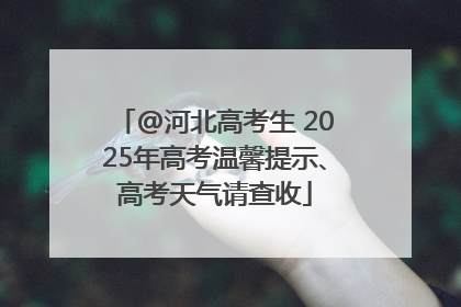 @河北高考生 2025年高考温馨提示、高考天气请查收
