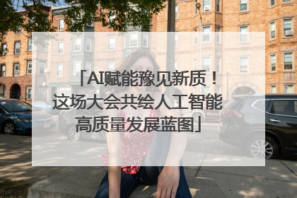 AI赋能豫见新质！这场大会共绘人工智能高质量发展蓝图