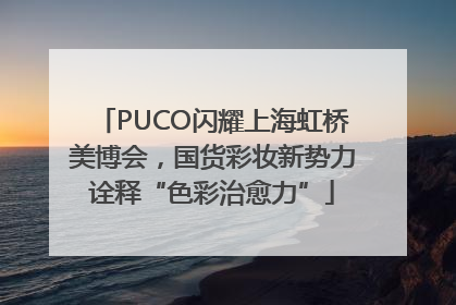 PUCO闪耀上海虹桥美博会，国货彩妆新势力诠释“色彩治愈力”